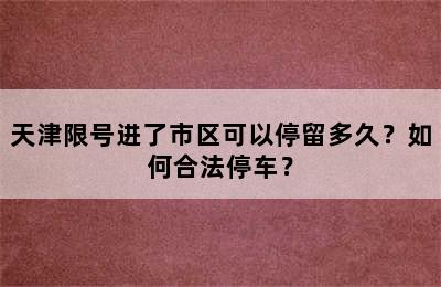 天津限号进了市区可以停留多久？如何合法停车？