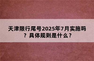 天津限行尾号2025年7月实施吗？具体规则是什么？