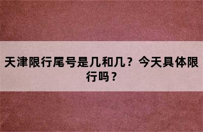 天津限行尾号是几和几？今天具体限行吗？