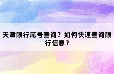 天津限行尾号查询？如何快速查询限行信息？