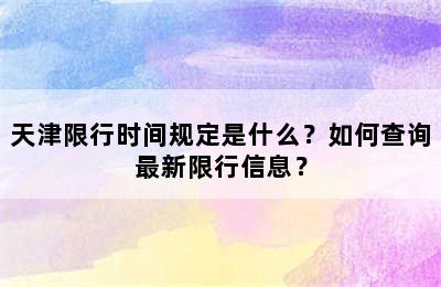 天津限行时间规定是什么？如何查询最新限行信息？