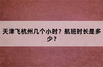 天津飞杭州几个小时？航班时长是多少？