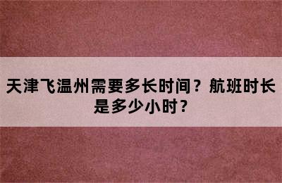 天津飞温州需要多长时间？航班时长是多少小时？