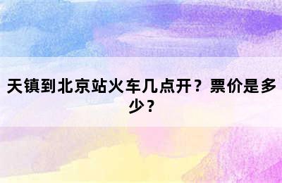 天镇到北京站火车几点开？票价是多少？