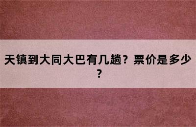 天镇到大同大巴有几趟？票价是多少？
