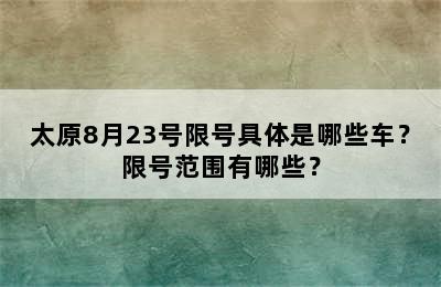 太原8月23号限号具体是哪些车？限号范围有哪些？