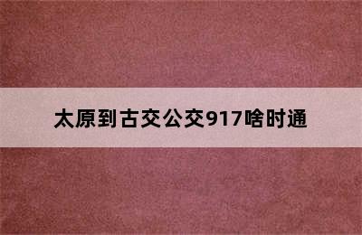 太原到古交公交917啥时通