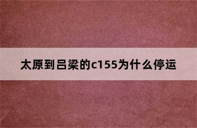 太原到吕梁的c155为什么停运