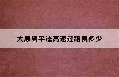 太原到平遥高速过路费多少