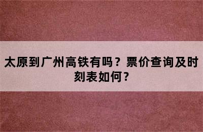 太原到广州高铁有吗？票价查询及时刻表如何？