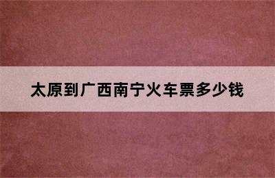 太原到广西南宁火车票多少钱