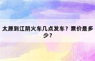 太原到江阴火车几点发车？票价是多少？