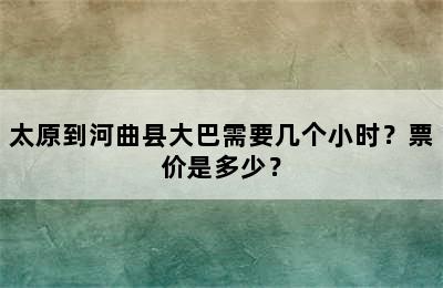 太原到河曲县大巴需要几个小时？票价是多少？