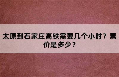 太原到石家庄高铁需要几个小时？票价是多少？