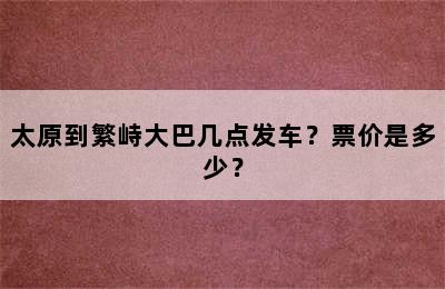 太原到繁峙大巴几点发车？票价是多少？