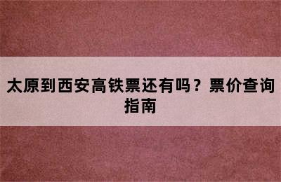 太原到西安高铁票还有吗？票价查询指南