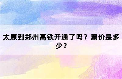 太原到郑州高铁开通了吗？票价是多少？