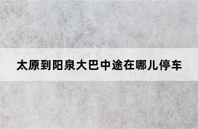 太原到阳泉大巴中途在哪儿停车