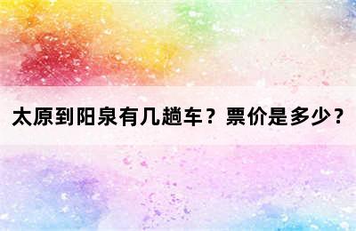 太原到阳泉有几趟车？票价是多少？