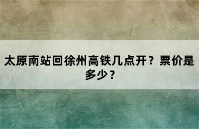 太原南站回徐州高铁几点开？票价是多少？