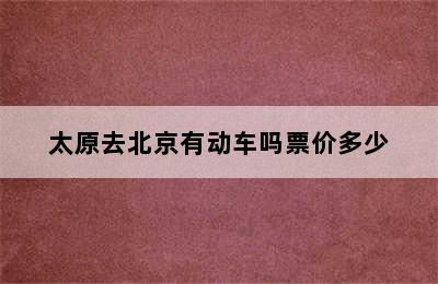 太原去北京有动车吗票价多少