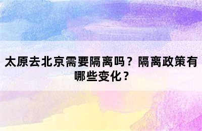 太原去北京需要隔离吗？隔离政策有哪些变化？