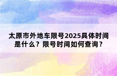 太原市外地车限号2025具体时间是什么？限号时间如何查询？
