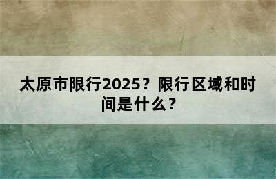 太原市限行2025？限行区域和时间是什么？