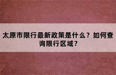 太原市限行最新政策是什么？如何查询限行区域？