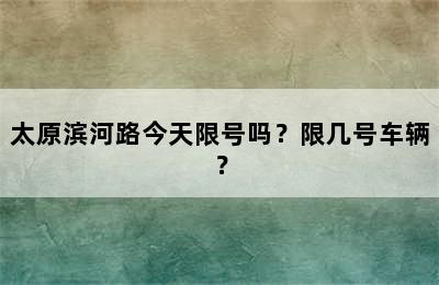 太原滨河路今天限号吗？限几号车辆？