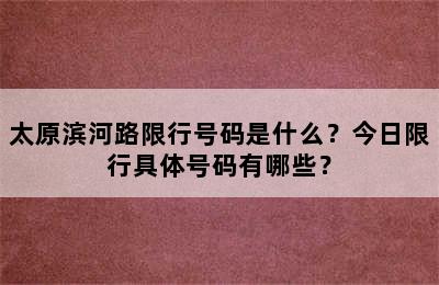 太原滨河路限行号码是什么？今日限行具体号码有哪些？