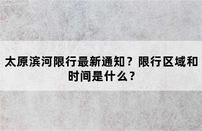 太原滨河限行最新通知？限行区域和时间是什么？