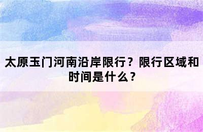 太原玉门河南沿岸限行？限行区域和时间是什么？