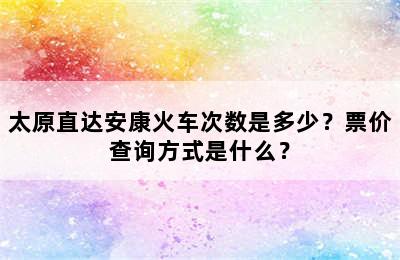 太原直达安康火车次数是多少？票价查询方式是什么？