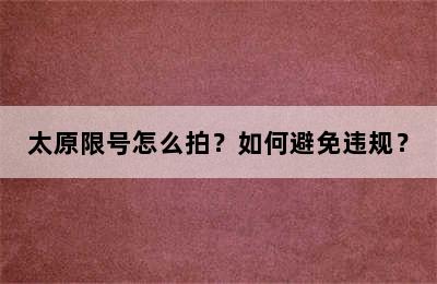 太原限号怎么拍？如何避免违规？
