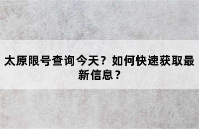 太原限号查询今天？如何快速获取最新信息？