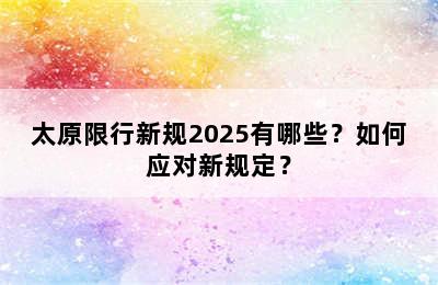 太原限行新规2025有哪些？如何应对新规定？
