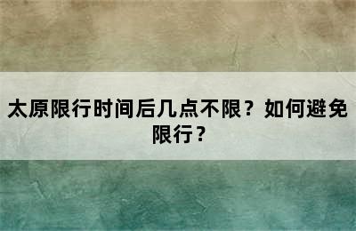 太原限行时间后几点不限？如何避免限行？