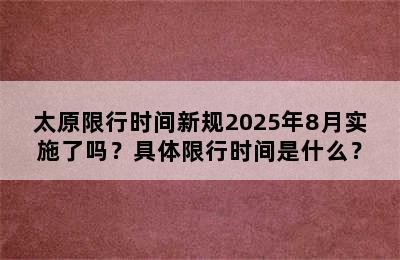 太原限行时间新规2025年8月实施了吗？具体限行时间是什么？