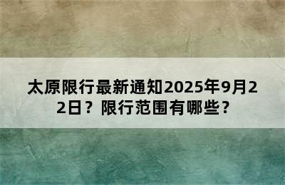 太原限行最新通知2025年9月22日？限行范围有哪些？