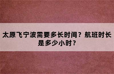 太原飞宁波需要多长时间？航班时长是多少小时？