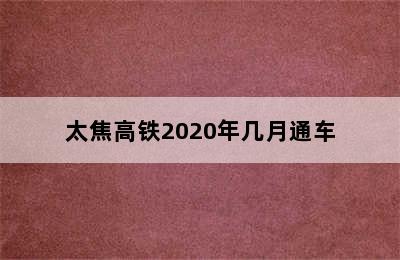 太焦高铁2020年几月通车