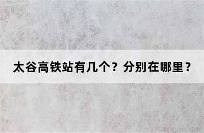 太谷高铁站有几个？分别在哪里？