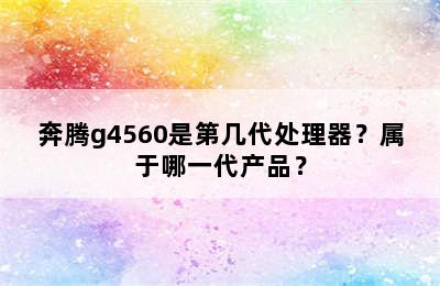 奔腾g4560是第几代处理器？属于哪一代产品？