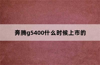 奔腾g5400什么时候上市的