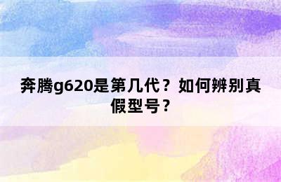 奔腾g620是第几代？如何辨别真假型号？
