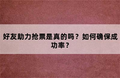 好友助力抢票是真的吗？如何确保成功率？