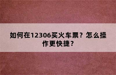 如何在12306买火车票？怎么操作更快捷？