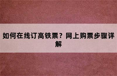如何在线订高铁票？网上购票步骤详解