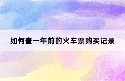 如何查一年前的火车票购买记录